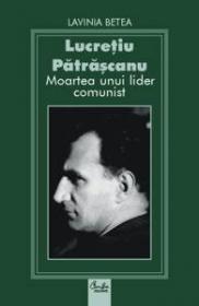 Lucretiu Patrascanu. Moartea unui lider comunist