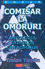 Comisar la omoruri ( Antologia crimelor din Romania)