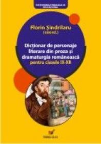 Dictionar De Personaje Literare Din Proza si Dramaturgia Romaneasca Pentru Clasele Ix-xii