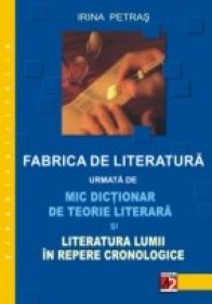 Fabrica De Literatura Urmata De Mic Dictionar De Teorie Literara si Literatura Lumii In Repere Cronologice